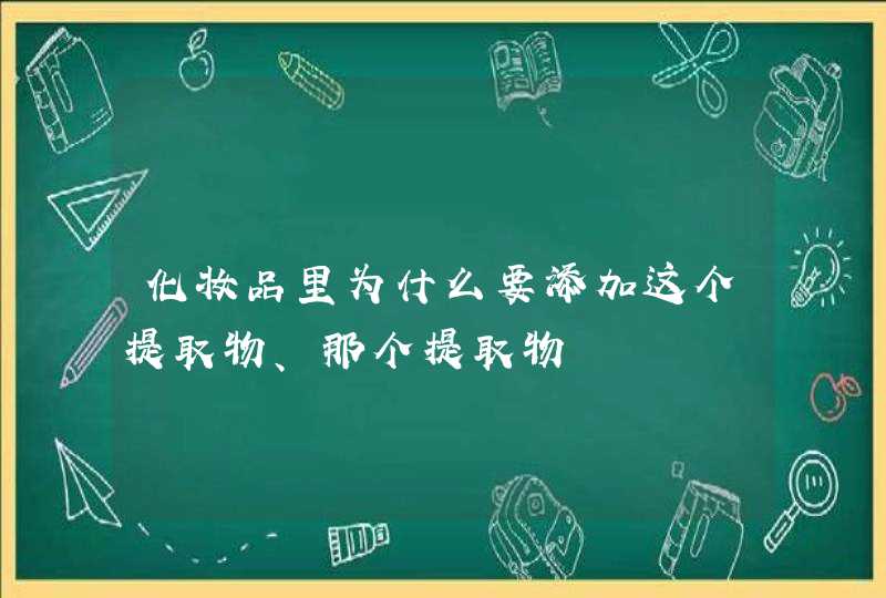 化妆品里为什么要添加这个提取物、那个提取物,第1张