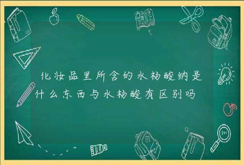 化妆品里所含的水杨酸纳是什么东西与水杨酸有区别吗,第1张