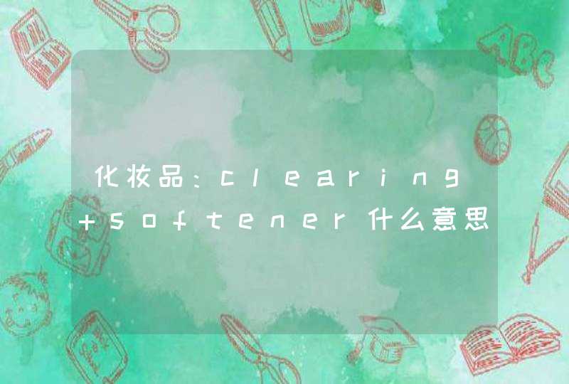 化妆品：clearing softener什么意思,第1张