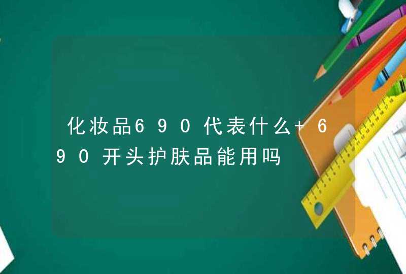 化妆品690代表什么 690开头护肤品能用吗,第1张