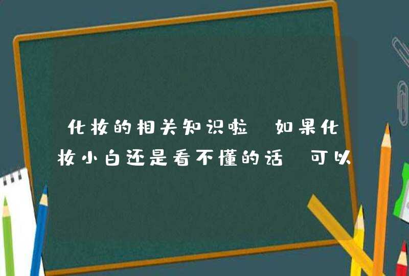 化妆的相关知识啦。如果化妆小白还是看不懂的话，可以搜索视频跟着化妆博主学化妆。当然在购买化妆品时要注意此款产品是不是正规的，防止使用三无产品伤害皮肤。<p><p><p>化妆品是女性朋友化妆工具之一。那么你知道，日常美容化,第1张