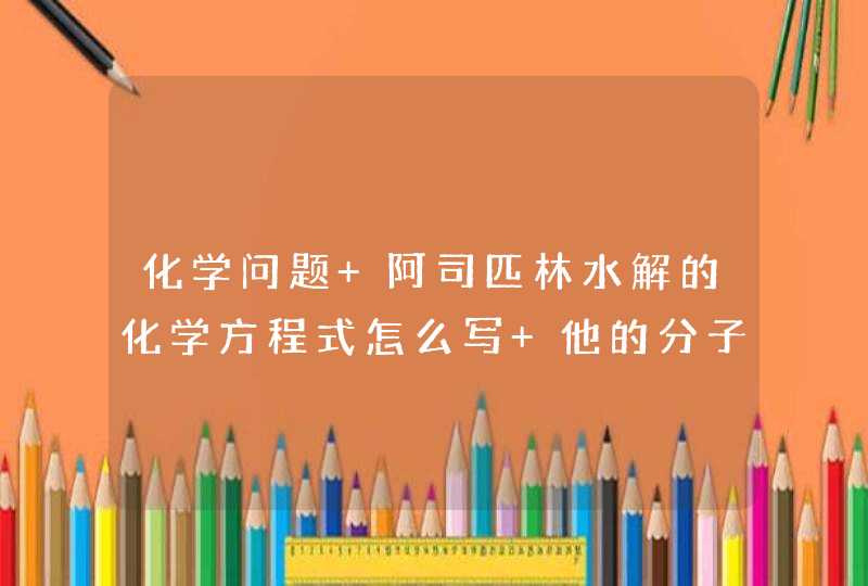 化学问题 阿司匹林水解的化学方程式怎么写 他的分子式是什么,第1张