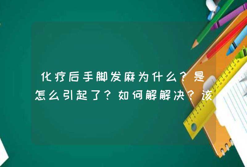 化疗后手脚发麻为什么？是怎么引起了？如何解解决？该吃什么药？,第1张