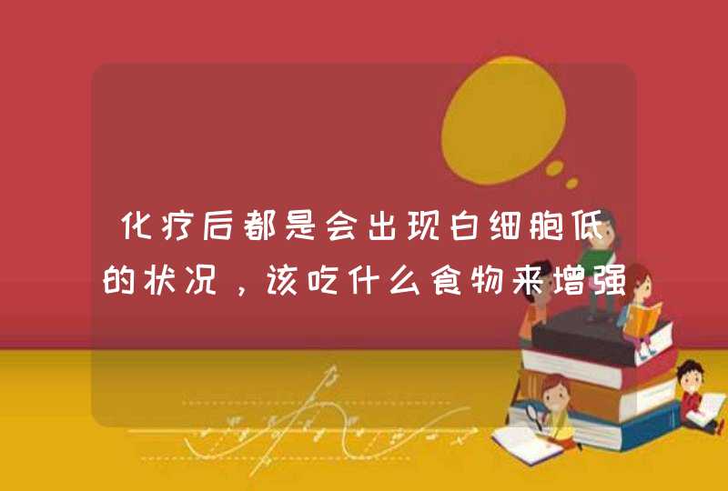 化疗后都是会出现白细胞低的状况，该吃什么食物来增强白细胞？,第1张