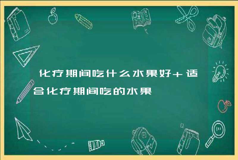 化疗期间吃什么水果好 适合化疗期间吃的水果,第1张