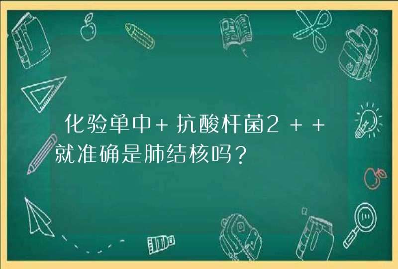 化验单中 抗酸杆菌2+ 就准确是肺结核吗？,第1张