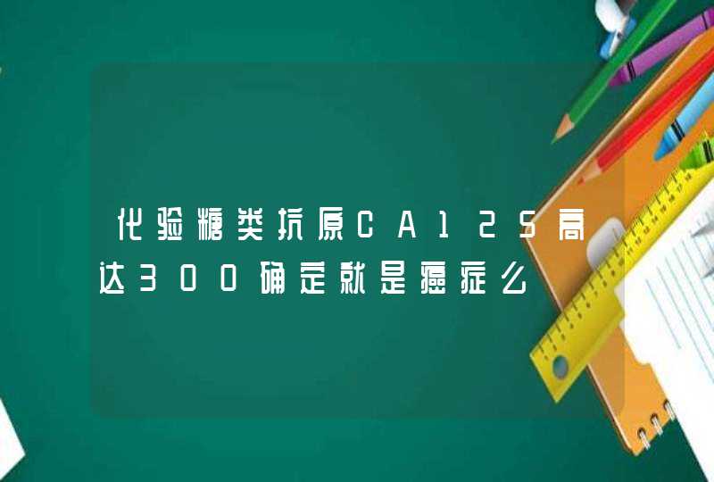 化验糖类抗原CA125高达300确定就是癌症么,第1张