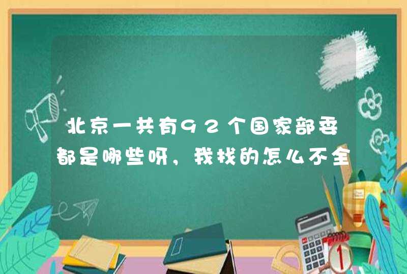 北京一共有92个国家部委都是哪些呀，我找的怎么不全呀？？谁能告诉我一下,第1张