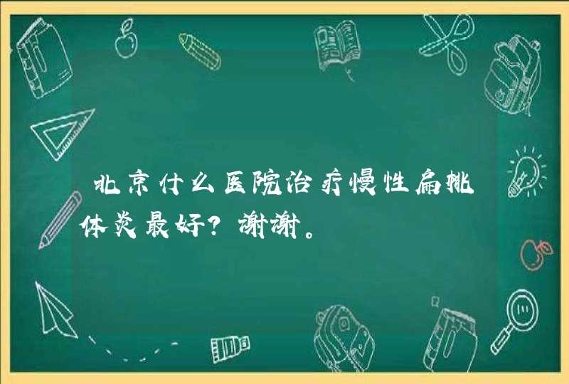 北京什么医院治疗慢性扁桃体炎最好？谢谢。,第1张