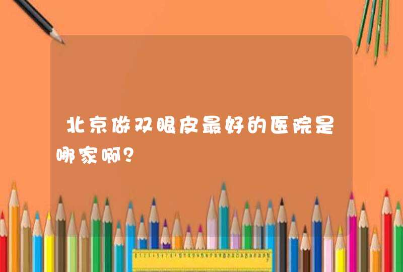 北京做双眼皮最好的医院是哪家啊？,第1张