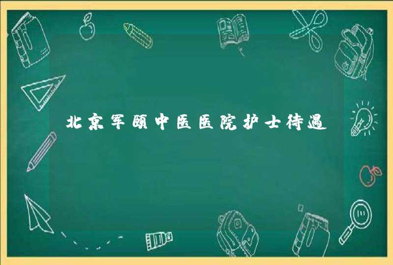 北京军颐中医医院护士待遇,第1张