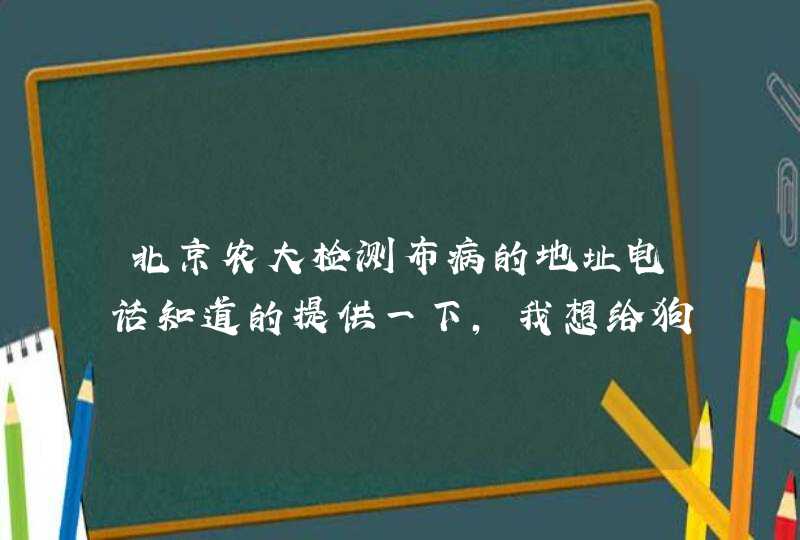 北京农大检测布病的地址电话知道的提供一下，我想给狗狗检测一下！,第1张