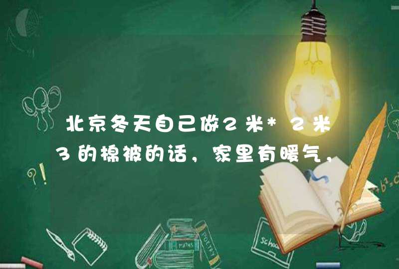 北京冬天自己做2米*2米3的棉被的话，家里有暖气，一般要做多少斤的？,第1张