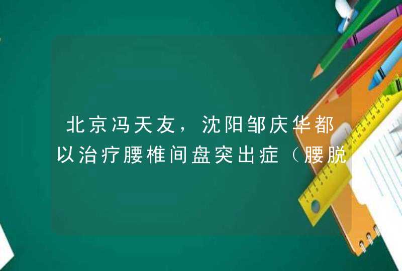 北京冯天友，沈阳邹庆华都以治疗腰椎间盘突出症（腰脱）出名,第1张