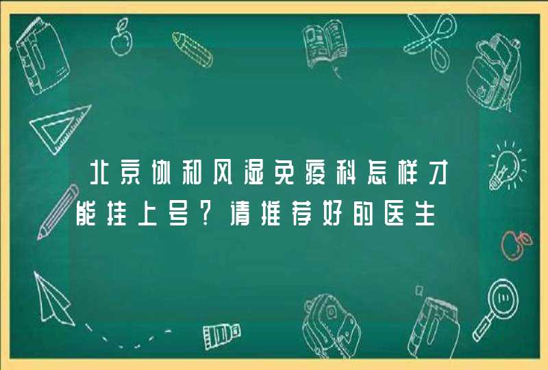 北京协和风湿免疫科怎样才能挂上号？请推荐好的医生,第1张