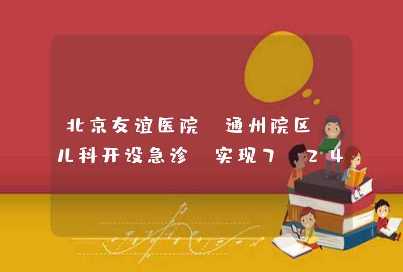 北京友谊医院（通州院区）儿科开设急诊 实现7×24小时服务,第1张