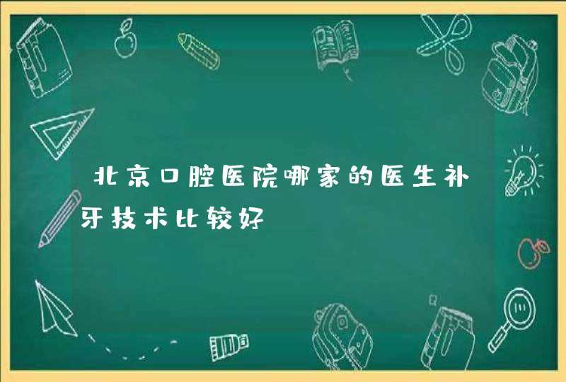 北京口腔医院哪家的医生补牙技术比较好？,第1张