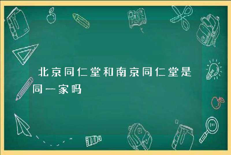 北京同仁堂和南京同仁堂是同一家吗,第1张