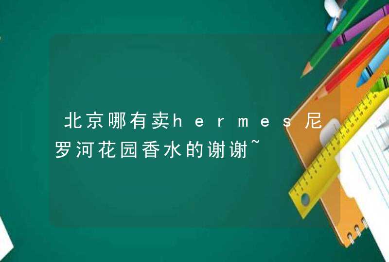 北京哪有卖hermes尼罗河花园香水的谢谢~,第1张