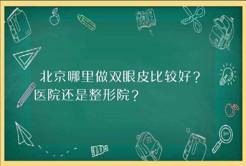 北京哪里做双眼皮比较好？医院还是整形院？,第1张