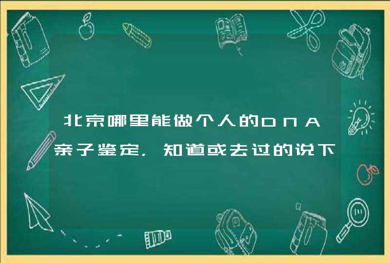 北京哪里能做个人的DNA亲子鉴定，知道或去过的说下。,第1张