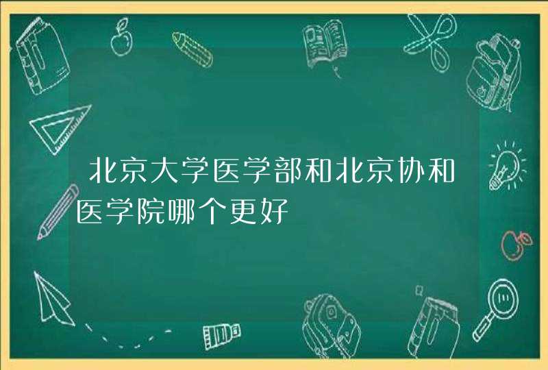 北京大学医学部和北京协和医学院哪个更好,第1张