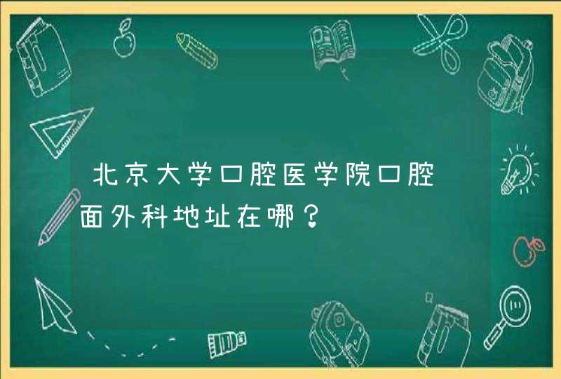 北京大学口腔医学院口腔颌面外科地址在哪？,第1张