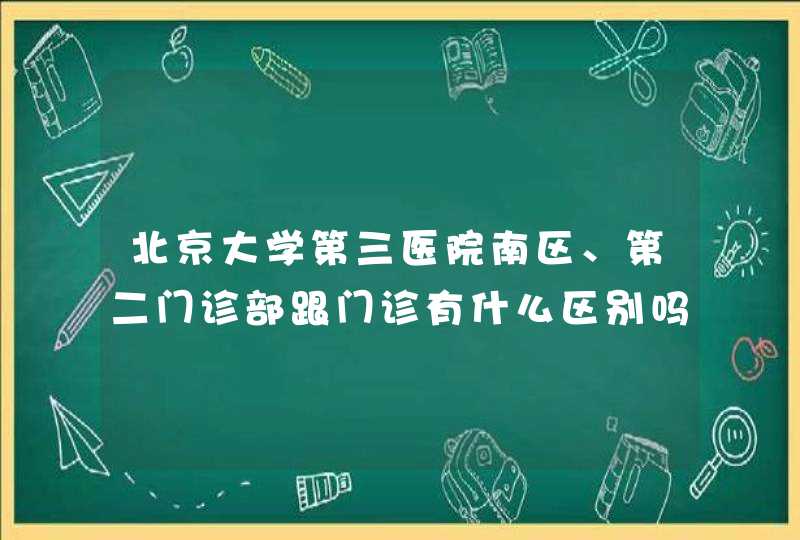 北京大学第三医院南区、第二门诊部跟门诊有什么区别吗？,第1张