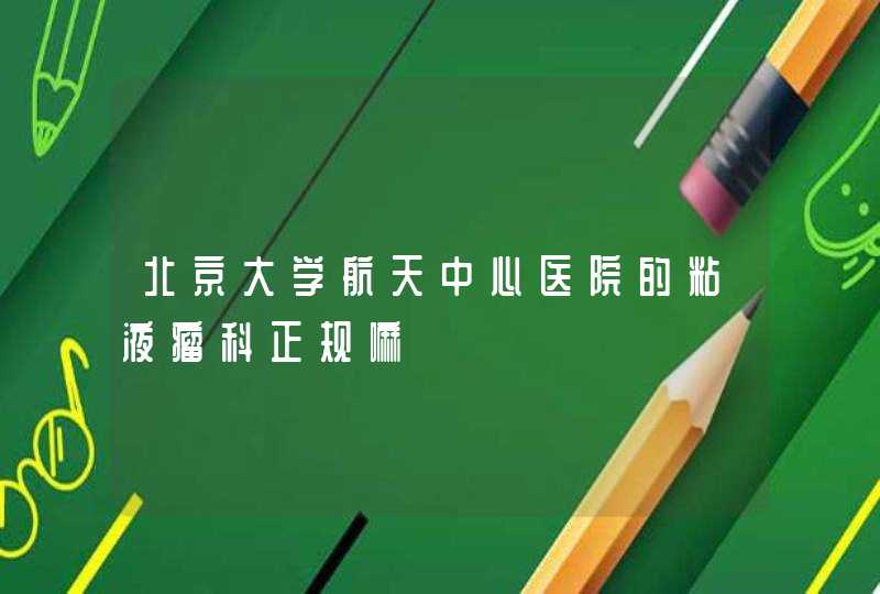 北京大学航天中心医院的粘液瘤科正规嘛,第1张