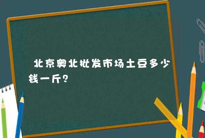 北京奥北批发市场土豆多少钱一斤？,第1张