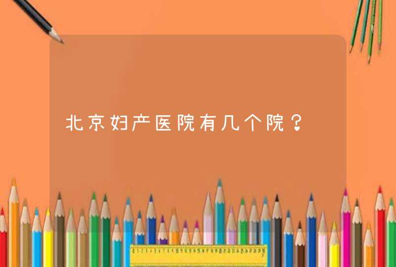 北京妇产医院有几个院？,第1张