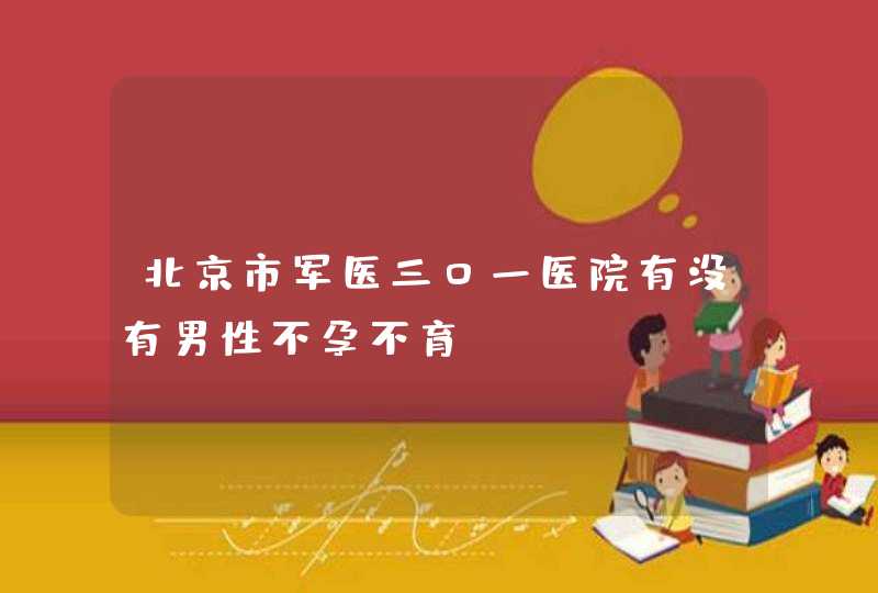 北京市军医三0一医院有没有男性不孕不育,第1张