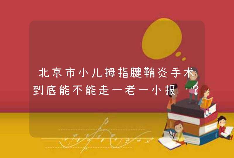 北京市小儿拇指腱鞘炎手术到底能不能走一老一小报销？ 为什有的医院可以有的不行？,第1张