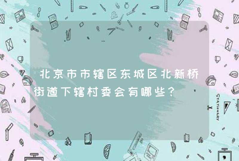 北京市市辖区东城区北新桥街道下辖村委会有哪些？,第1张