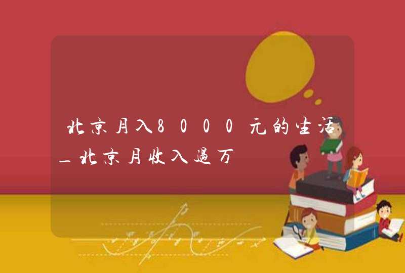 北京月入8000元的生活_北京月收入过万,第1张