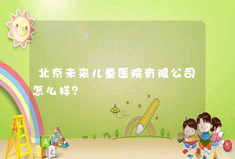 北京未来儿童医院有限公司怎么样？,第1张