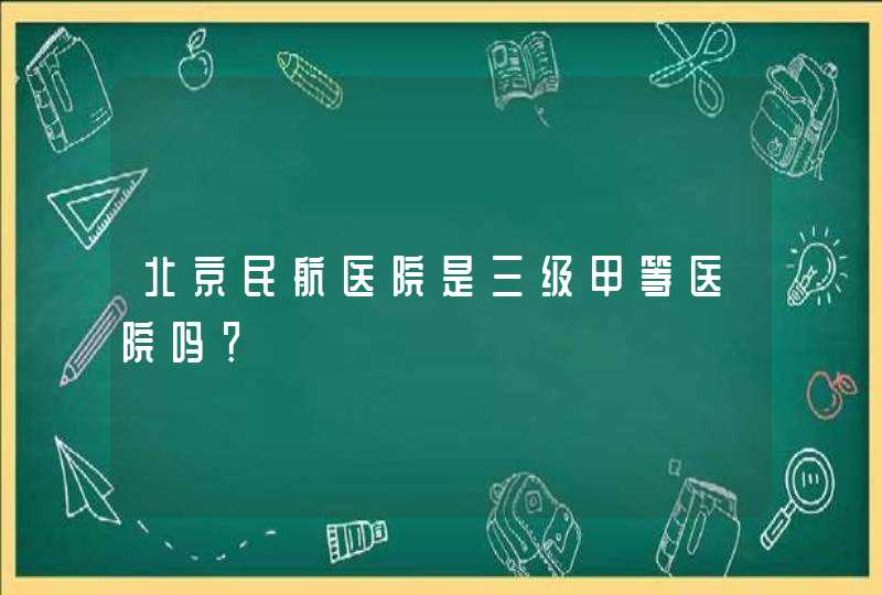 北京民航医院是三级甲等医院吗？,第1张