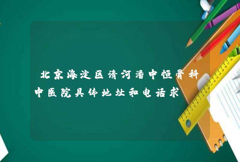 北京海淀区清河潘中恒骨科中医院具体地址和电话求,第1张