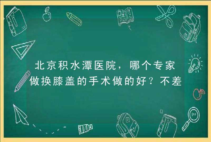 北京积水潭医院，哪个专家做换膝盖的手术做的好？不差钱，跪求最好的那一个专家啊！,第1张