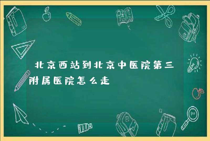 北京西站到北京中医院第三附属医院怎么走,第1张