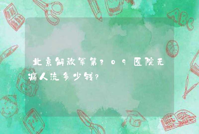 北京解放军第309医院无痛人流多少钱？,第1张