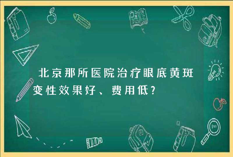 北京那所医院治疗眼底黄斑变性效果好、费用低？,第1张