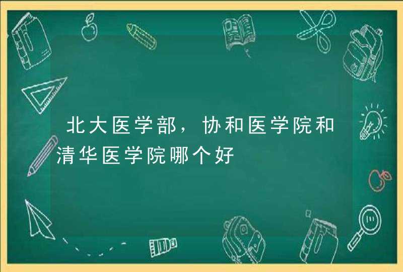 北大医学部，协和医学院和清华医学院哪个好,第1张