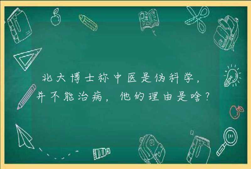 北大博士称中医是伪科学，并不能治病，他的理由是啥？,第1张