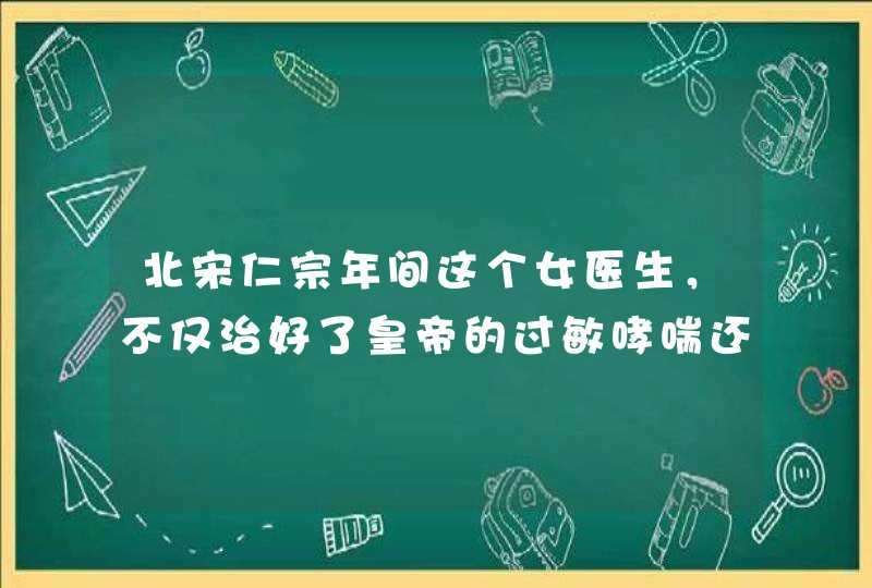 北宋仁宗年间这个女医生，不仅治好了皇帝的过敏哮喘还擅长驻颜术,第1张