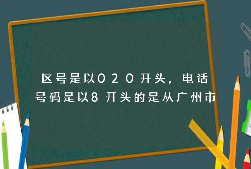 区号是以020开头，电话号码是以8开头的是从广州市哪个地方打来的？,第1张