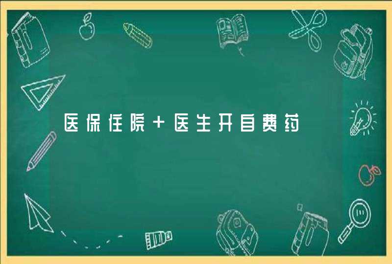 医保住院 医生开自费药,第1张