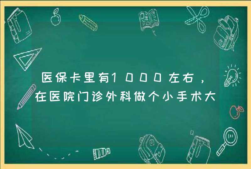 医保卡里有1000左右，在医院门诊外科做个小手术大概300多，是扣卡里的钱吗，还是各付百分之多少？,第1张