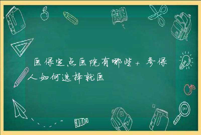 医保定点医院有哪些 参保人如何选择就医,第1张