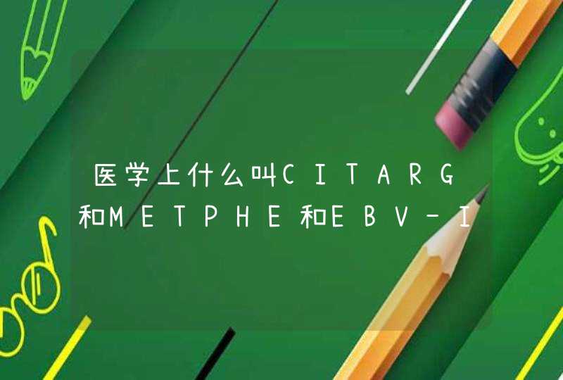 医学上什么叫CITARG和METPHE和EBV-IGG,第1张